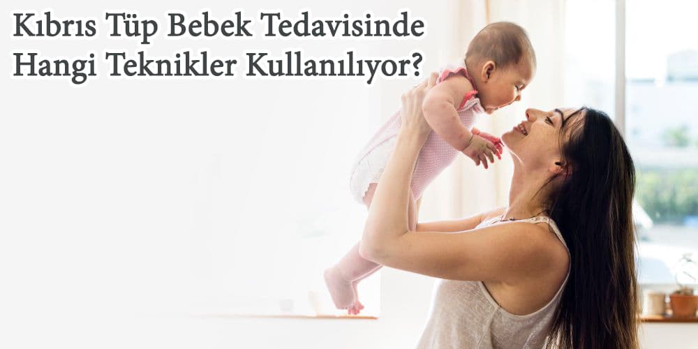 Kıbrıs Tüp Bebek Tedavisinde Hangi Teknikler Kullanılıyor?